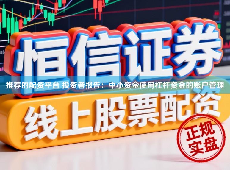 推荐的配资平台 投资者报告：中小资金使用杠杆资金的账户管理