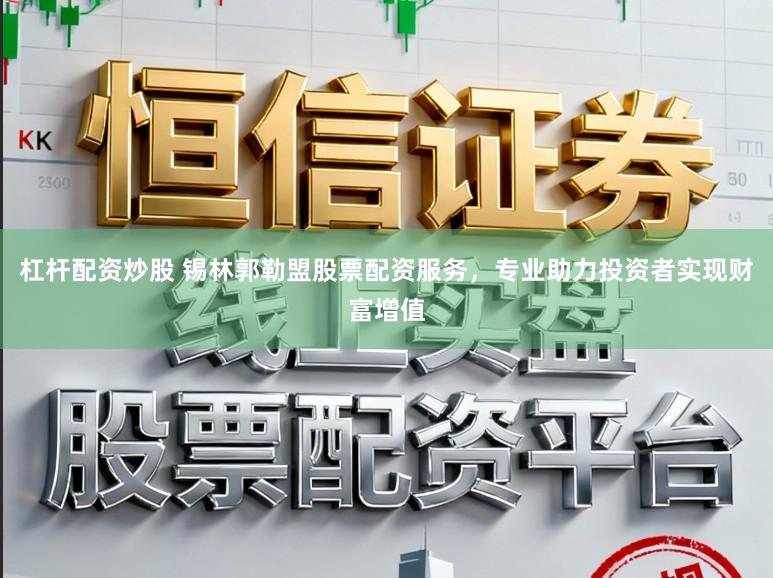 杠杆配资炒股 锡林郭勒盟股票配资服务，专业助力投资者实现财富增值
