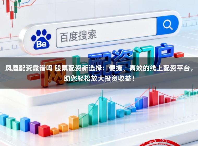 凤凰配资靠谱吗 股票配资新选择：便捷、高效的线上配资平台，助您轻松放大投资收益！