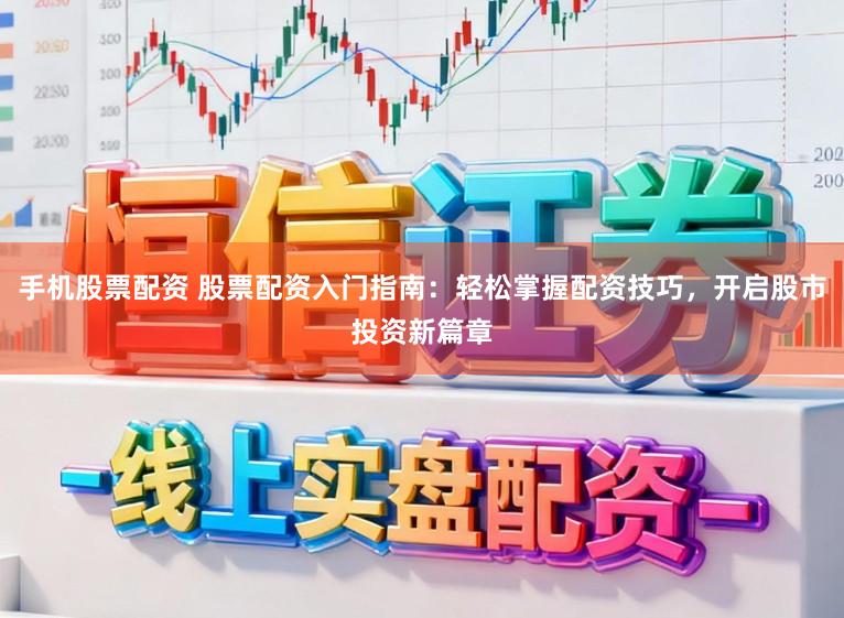 手机股票配资 股票配资入门指南：轻松掌握配资技巧，开启股市投资新篇章