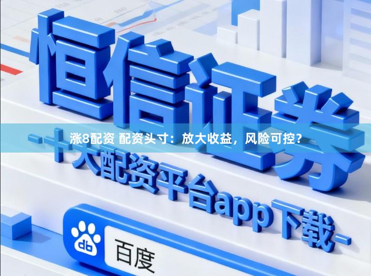 涨8配资 配资头寸：放大收益，风险可控？