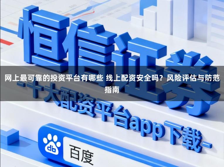 网上最可靠的投资平台有哪些 线上配资安全吗?风险评估与防范指南