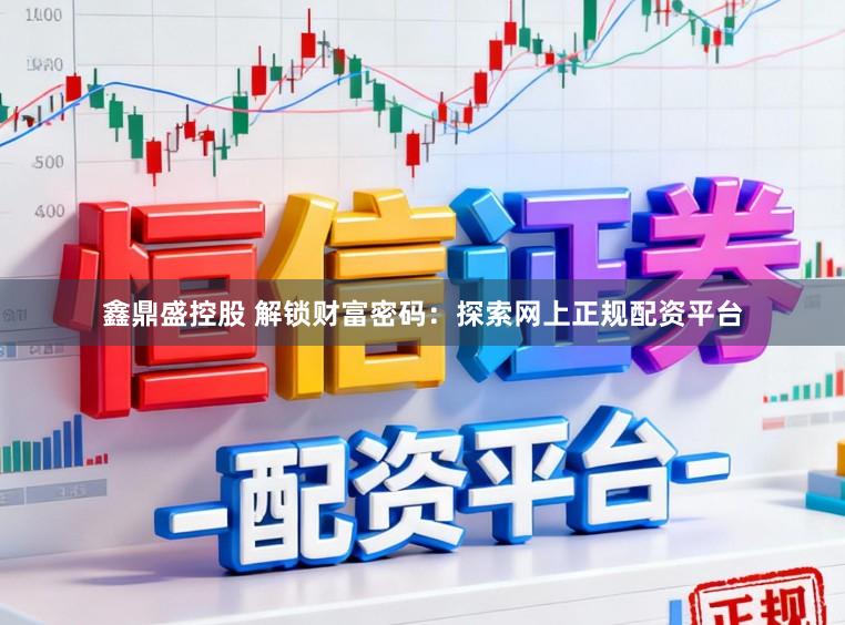 鑫鼎盛控股　 解锁财富密码：探索网上正规配资平台