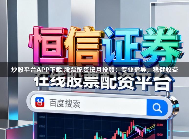 炒股平台APP下载 股票配资按月投顾:专业指导,稳健收益