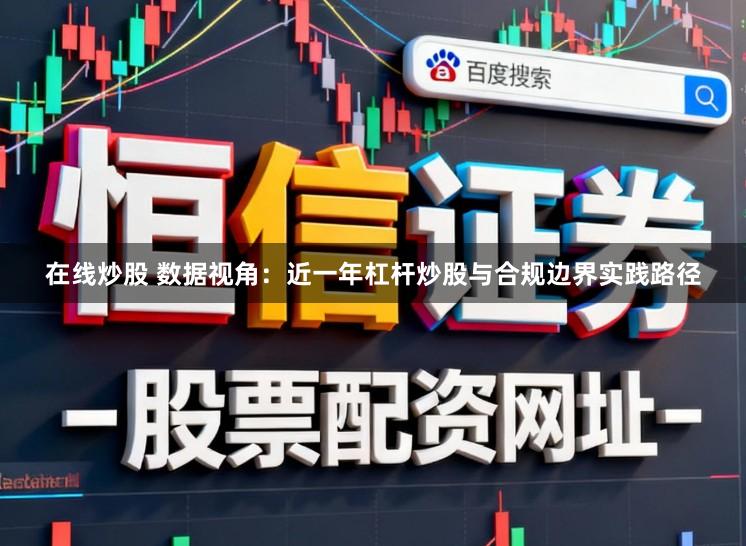 在线炒股 数据视角：近一年杠杆炒股与合规边界实践路径