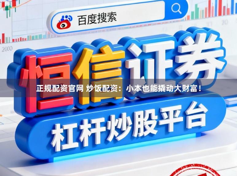 正规配资官网 炒饭配资：小本也能撬动大财富！