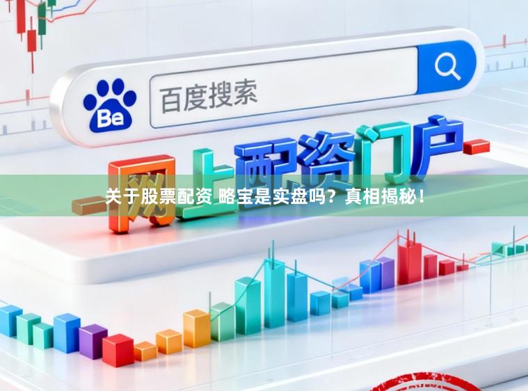 关于股票配资 略宝是实盘吗？真相揭秘！