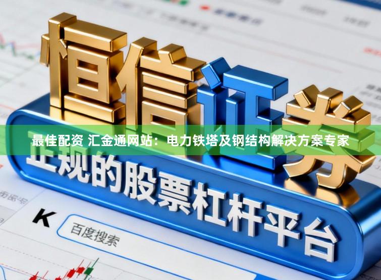 最佳配资 汇金通网站：电力铁塔及钢结构解决方案专家