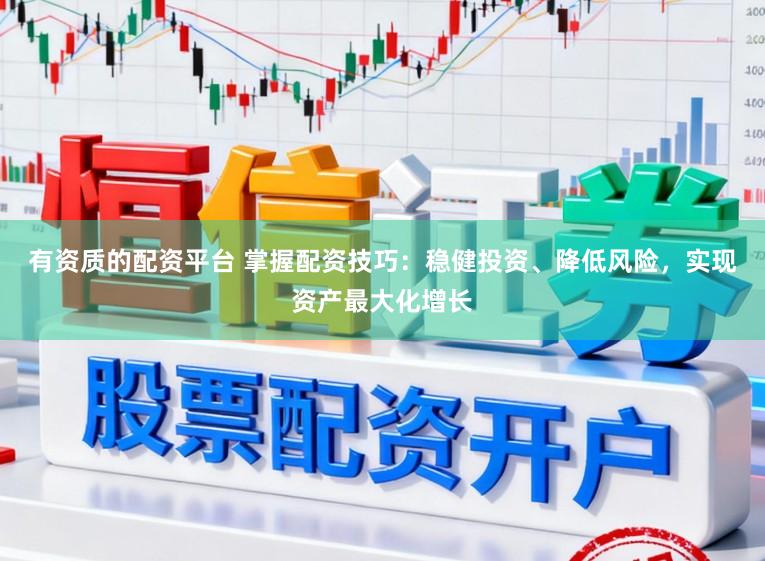 有资质的配资平台 掌握配资技巧：稳健投资、降低风险，实现资产最大化增长