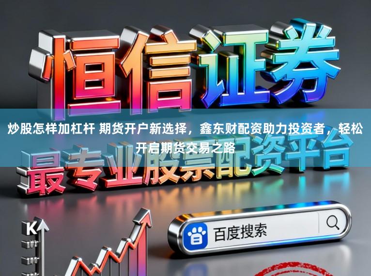 炒股怎样加杠杆 期货开户新选择，鑫东财配资助力投资者，轻松开启期货交易之路