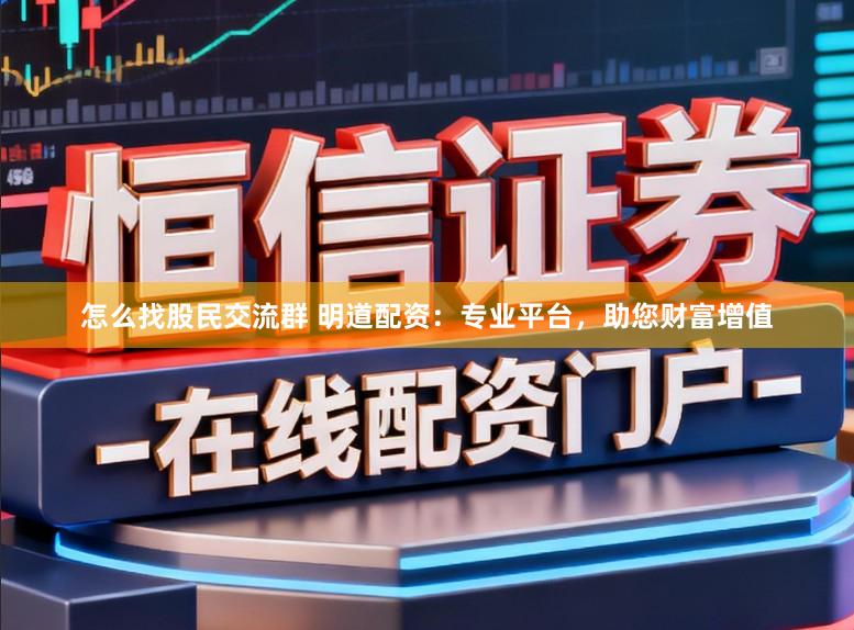 怎么找股民交流群 明道配资：专业平台，助您财富增值
