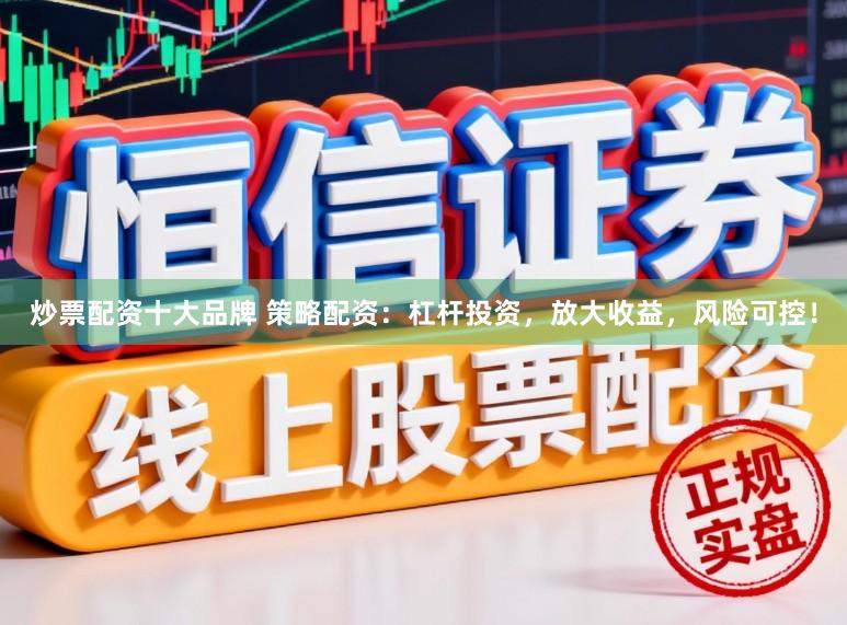 炒票配资十大品牌 策略配资:杠杆投资,放大收益,风险可控!