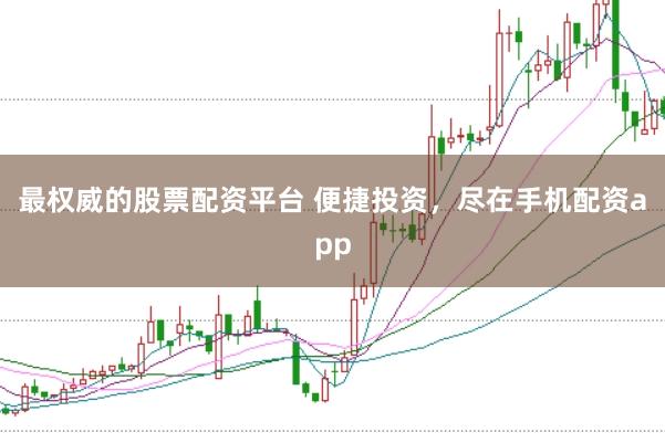 最权威的股票配资平台 便捷投资，尽在手机配资app