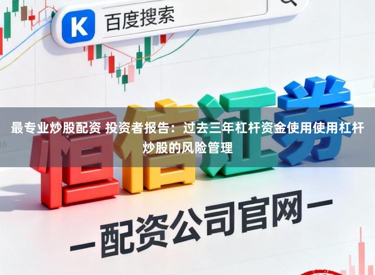 最专业炒股配资 投资者报告:过去三年杠杆资金使用使用杠杆炒股的风险管理