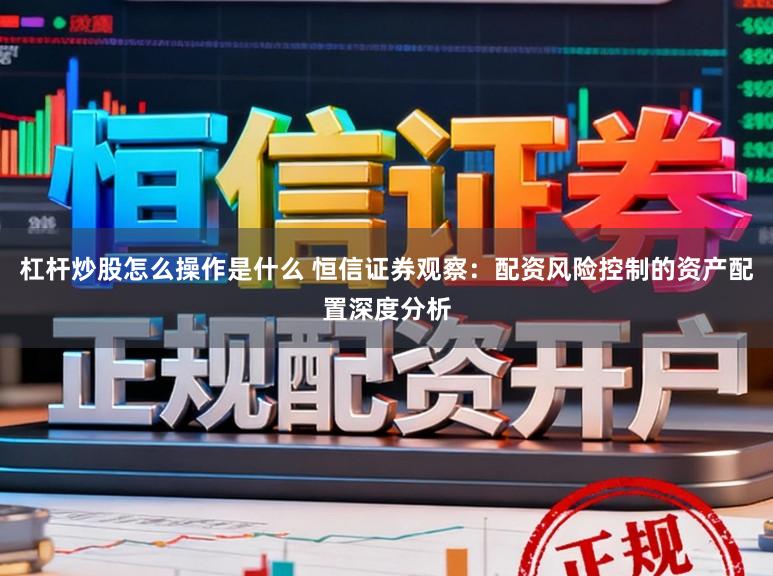 杠杆炒股怎么操作是什么 恒信证券观察：配资风险控制的资产配置深度分析