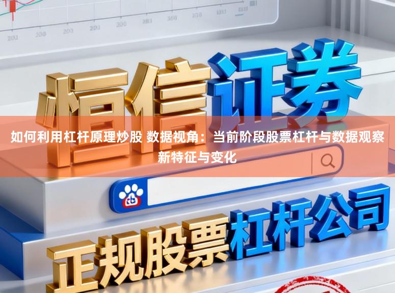 如何利用杠杆原理炒股 数据视角：当前阶段股票杠杆与数据观察新特征与变化
