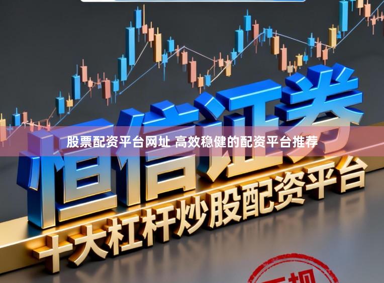股票配资平台网址 高效稳健的配资平台推荐