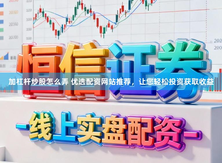 加杠杆炒股怎么弄 优选配资网站推荐，让您轻松投资获取收益