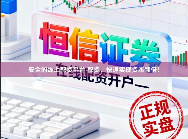 安全的线上配资平台 配资,快速实现资本翻倍!