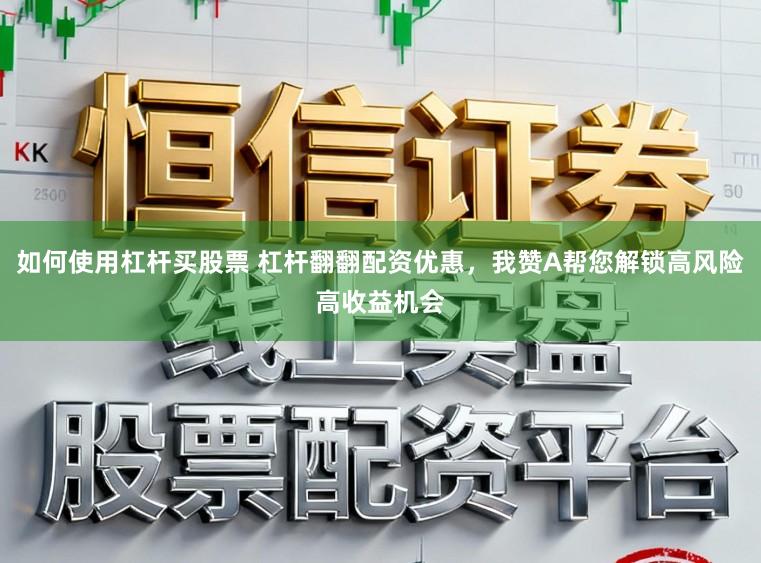 如何使用杠杆买股票 杠杆翻翻配资优惠，我赞A帮您解锁高风险高收益机会