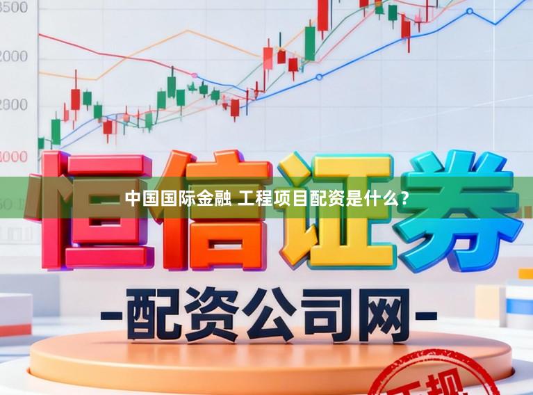 中国国际金融 工程项目配资是什么？