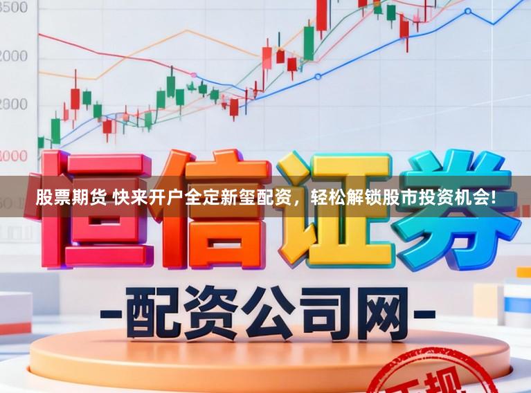 股票期货 快来开户全定新玺配资，轻松解锁股市投资机会!