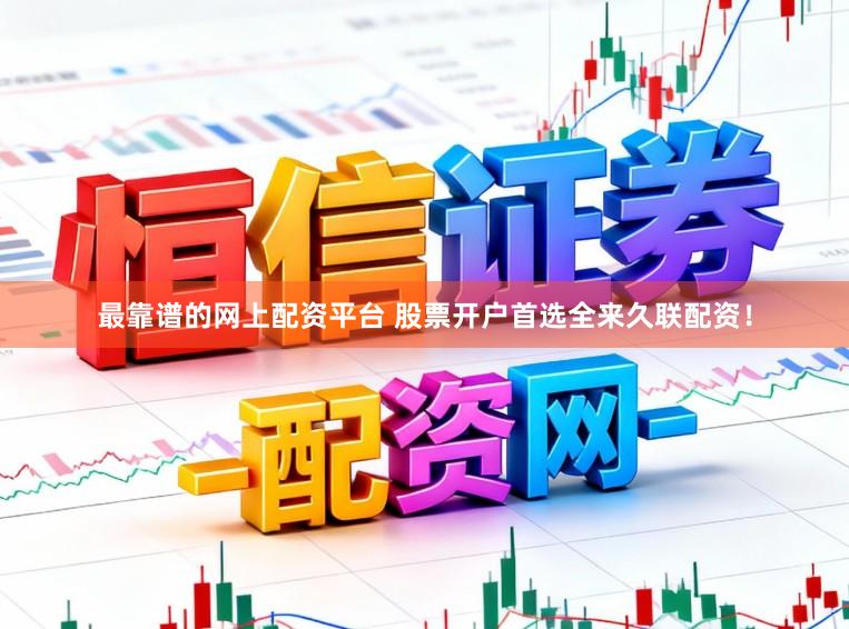 最靠谱的网上配资平台 股票开户首选全来久联配资！
