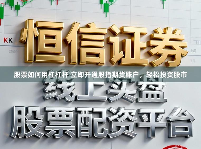 股票如何用杠杠杆 立即开通股指期货账户，轻松投资股市