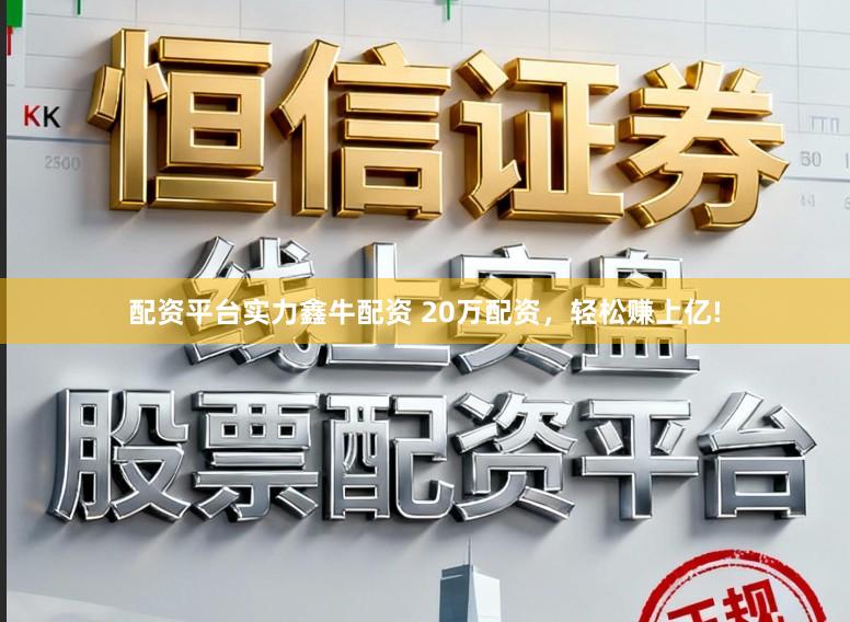 配资平台实力鑫牛配资 20万配资，轻松赚上亿!