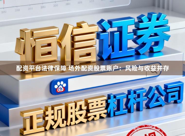 配资平台法律保障 场外配资股票账户:风险与收益并存