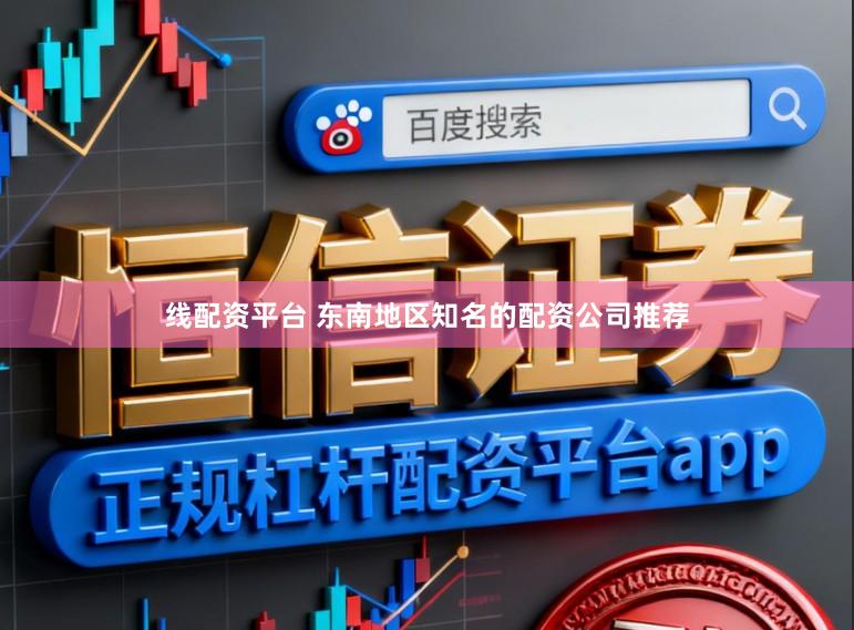 线配资平台 东南地区知名的配资公司推荐