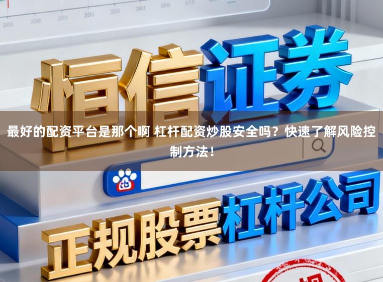 最好的配资平台是那个啊 杠杆配资炒股安全吗？快速了解风险控制方法！