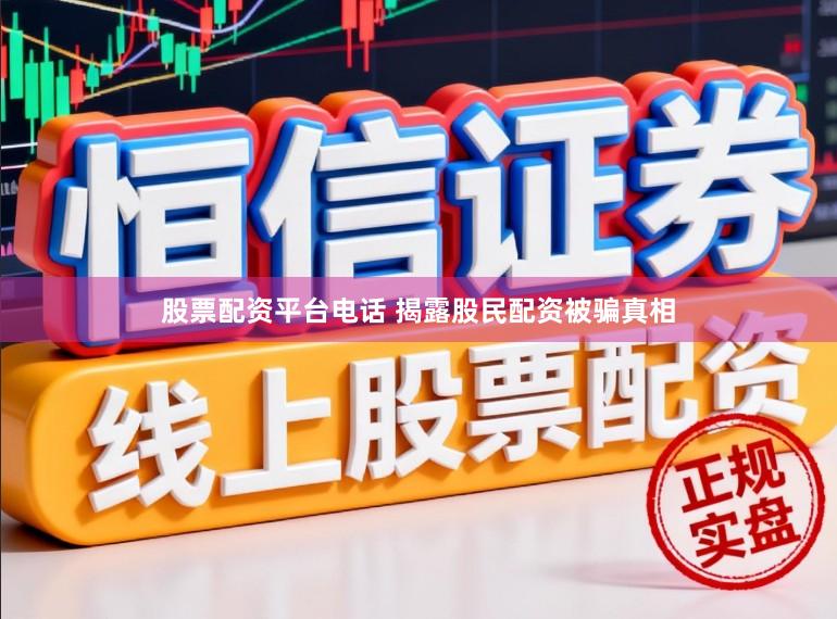 股票配资平台电话 揭露股民配资被骗真相