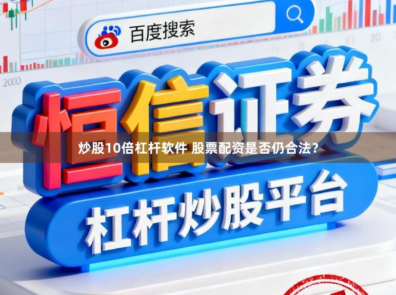 炒股10倍杠杆软件 股票配资是否仍合法？