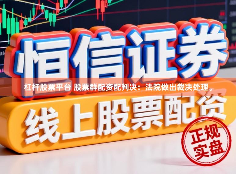 杠杆股票平台 股票群配资配判决：法院做出裁决处理。