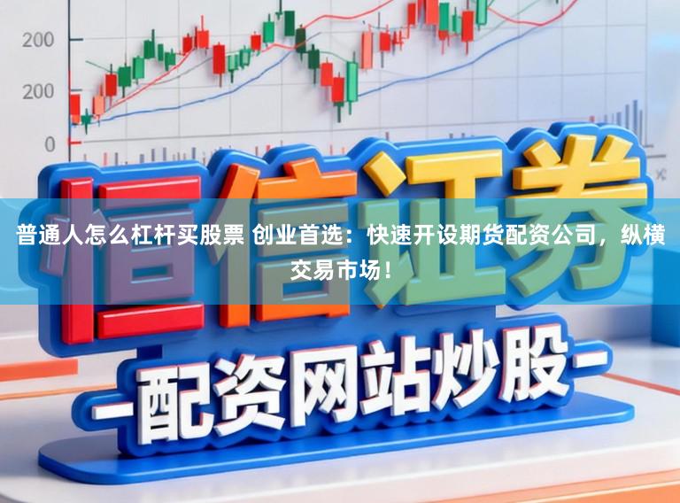 普通人怎么杠杆买股票 创业首选:快速开设期货配资公司,纵横交易市场!