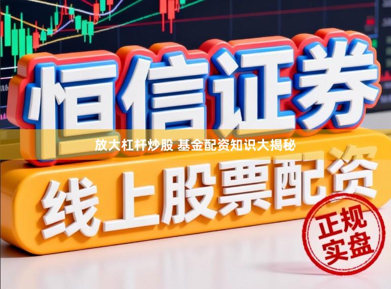 放大杠杆炒股 基金配资知识大揭秘