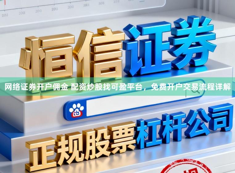 网络证券开户佣金 配资炒股找可盈平台，免费开户交易流程详解