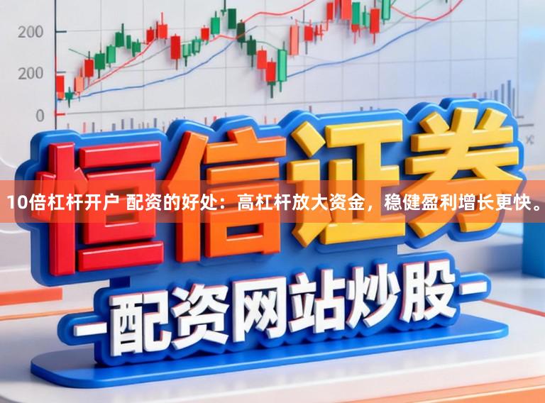 10倍杠杆开户 配资的好处：高杠杆放大资金，稳健盈利增长更快。