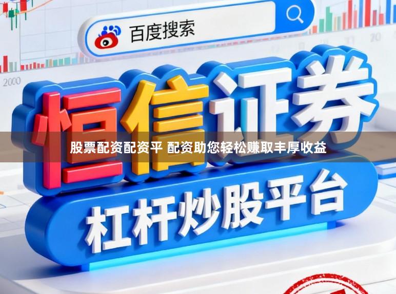 股票配资配资平 配资助您轻松赚取丰厚收益