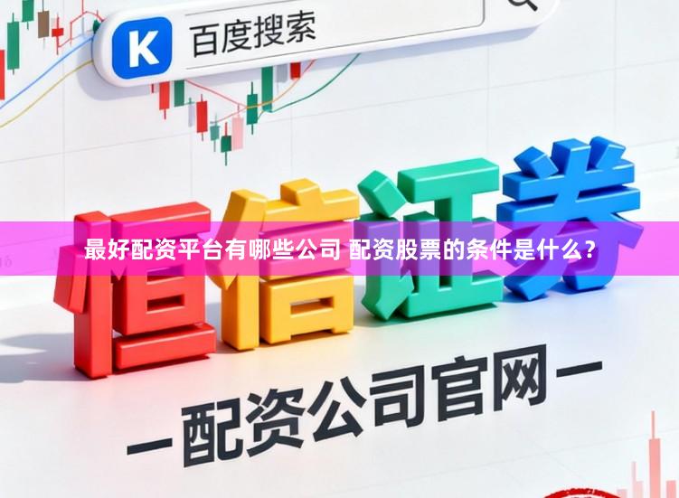 最好配资平台有哪些公司 配资股票的条件是什么？