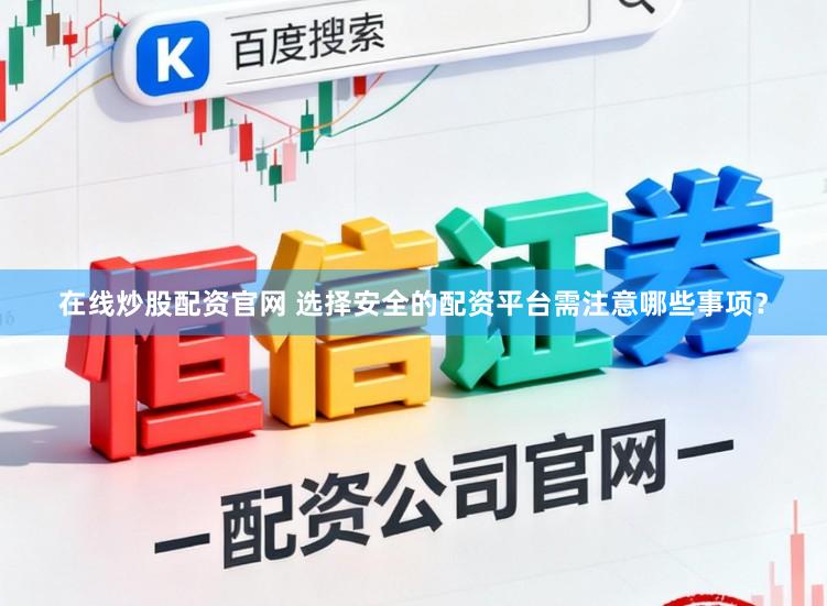 在线炒股配资官网 选择安全的配资平台需注意哪些事项？
