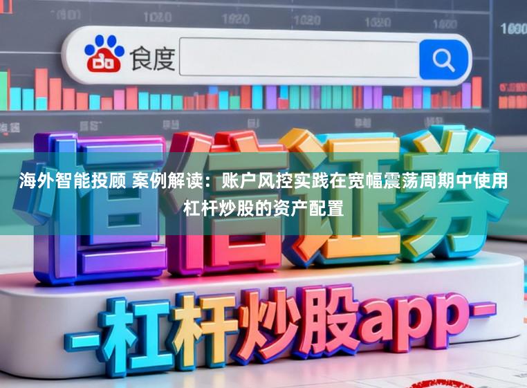 海外智能投顾 案例解读：账户风控实践在宽幅震荡周期中使用杠杆炒股的资产配置