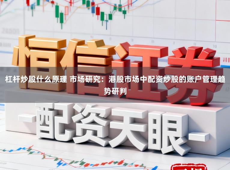 杠杆炒股什么原理 市场研究：港股市场中配资炒股的账户管理趋势研判