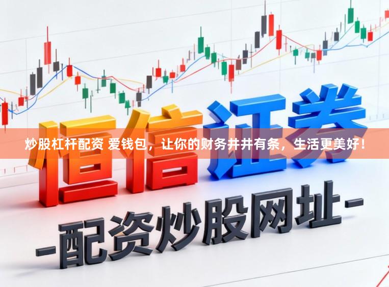 炒股杠杆配资 爱钱包，让你的财务井井有条，生活更美好！