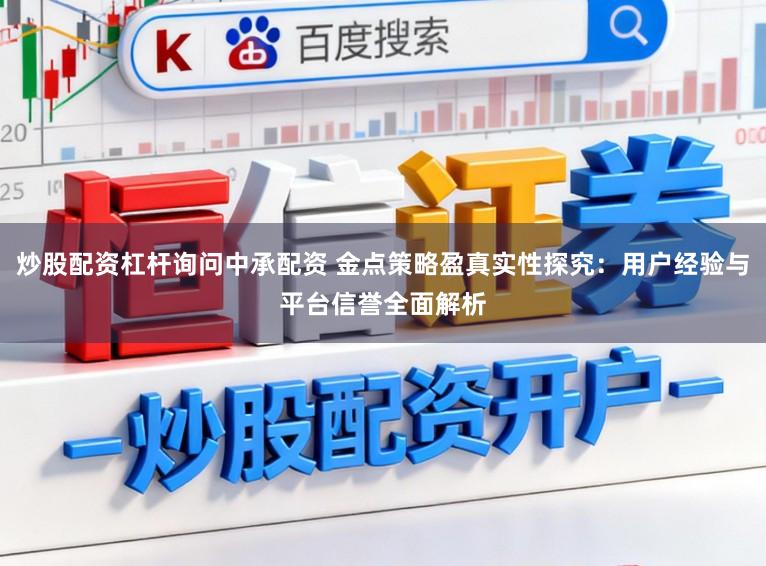 炒股配资杠杆询问中承配资 金点策略盈真实性探究：用户经验与平台信誉全面解析