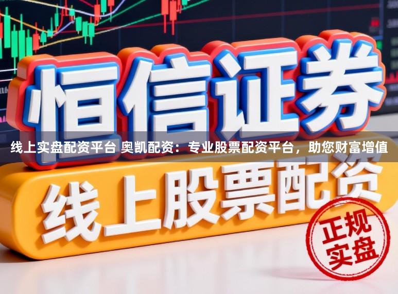 线上实盘配资平台 奥凯配资：专业股票配资平台，助您财富增值