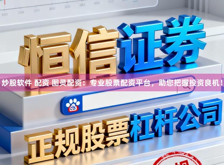 炒股软件 配资 图灵配资：专业股票配资平台，助您把握投资良机！