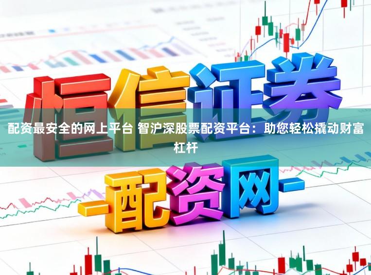 配资最安全的网上平台 智沪深股票配资平台:助您轻松撬动财富杠杆