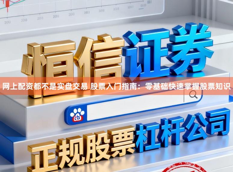 网上配资都不是实盘交易 股票入门指南：零基础快速掌握股票知识
